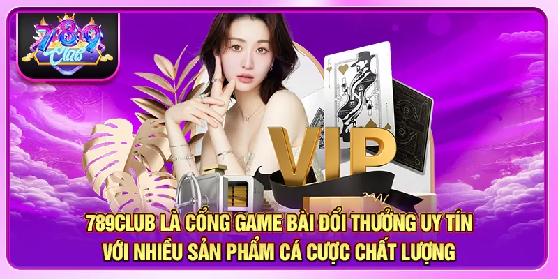 789Club là cổng game bài đổi thưởng uy tín với nhiều sản phẩm cá cược chất lượng