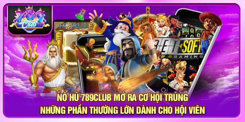 Nổ hũ 789CLUB mở ra cơ hội trúng những phần thường lớn dành cho hội viên